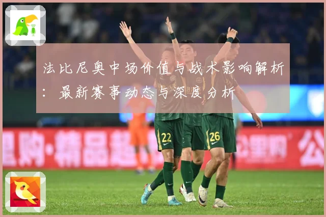 法比尼奥中场价值与战术影响解析：最新赛事动态与深度分析