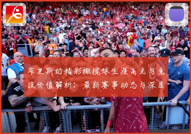 布里斯的精彩橄榄球生涯高光与竞技价值解析：最新赛事动态与深度分析