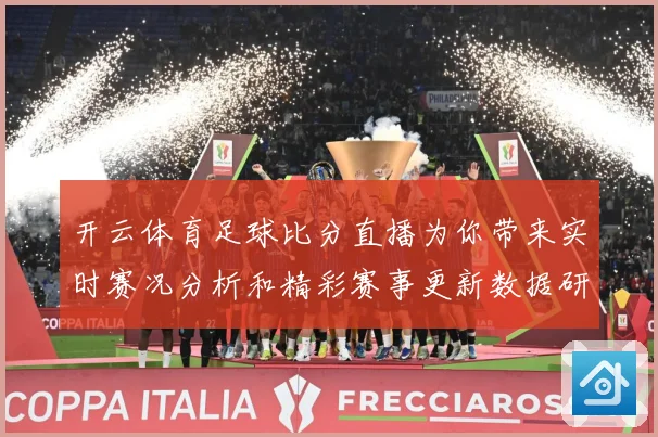 开云体育足球比分直播为你带来实时赛况分析和精彩赛事更新数据研判：最新赛事动态与深度分析