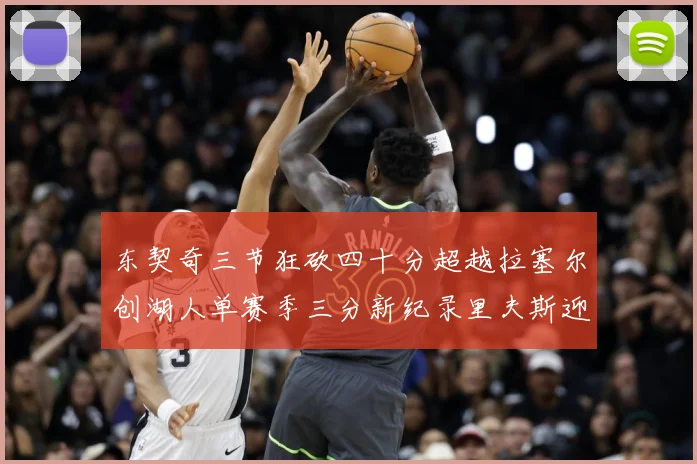 东契奇三节狂砍四十分超越拉塞尔创湖人单赛季三分新纪录里夫斯迎赛场复盘：最新赛事动态与深度分析