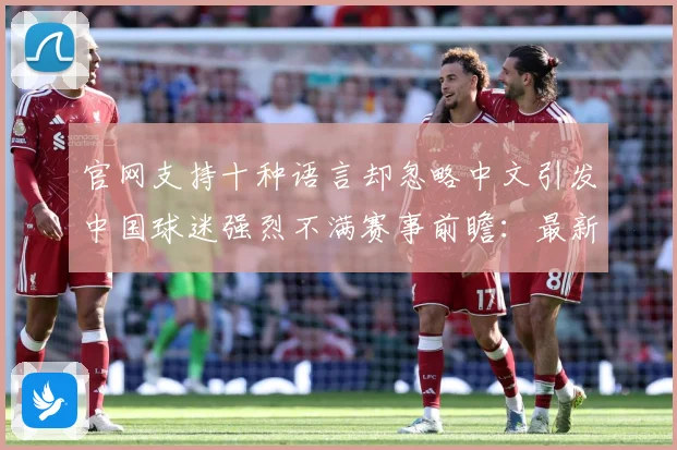 官网支持十种语言却忽略中文引发中国球迷强烈不满赛事前瞻：最新赛事动态与深度分析