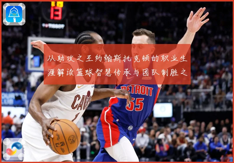 从助攻之王约翰斯托克顿的职业生涯解读篮球智慧传承与团队制胜之道解析：最新赛事动态与深度分析