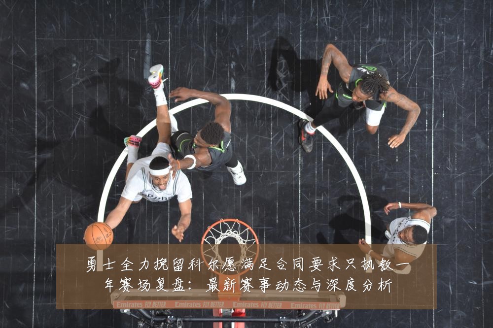 勇士全力挽留科尔愿满足合同要求只执教一年赛场复盘:最新赛事动态与深度分析