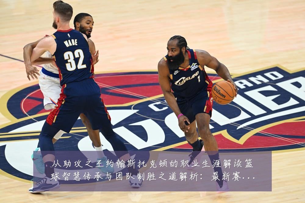 从助攻之王约翰斯托克顿的职业生涯解读篮球智慧传承与团队制胜之道解析:最新赛事动态与深度分析