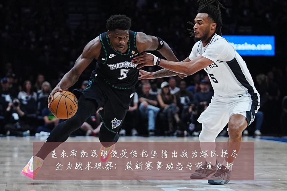 基米希凯恩即使受伤也坚持出战为球队拼尽全力战术观察:最新赛事动态与深度分析