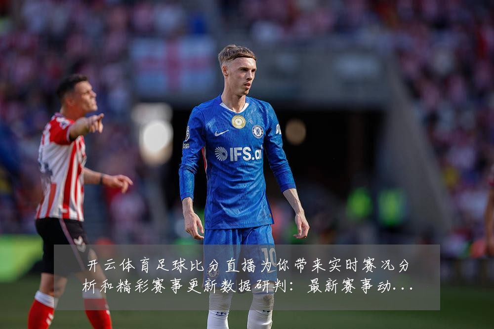 开云体育足球比分直播为你带来实时赛况分析和精彩赛事更新数据研判:最新赛事动态与深度分析