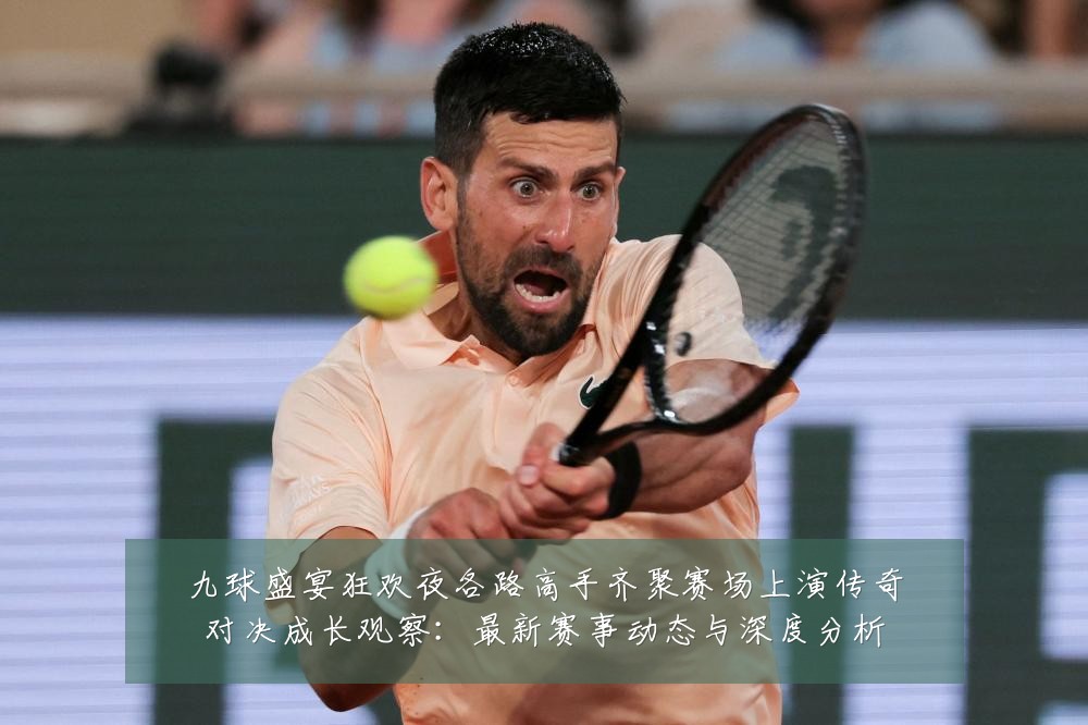 九球盛宴狂欢夜各路高手齐聚赛场上演传奇对决成长观察:最新赛事动态与深度分析